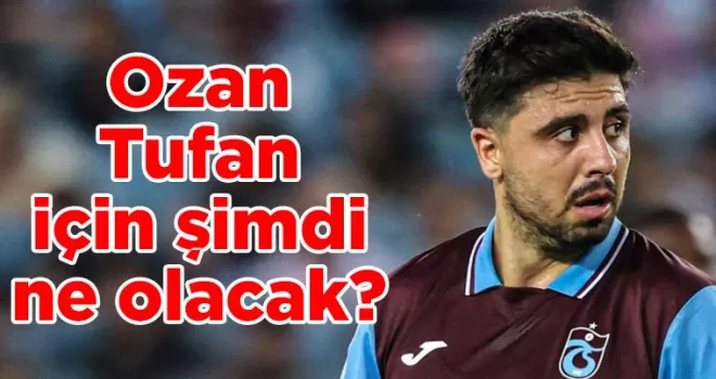 Trabzonspor’da Ozan Tufan için şimdi ne olacak?
