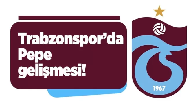 Trabzonspor’da Pepe gelişmesi!