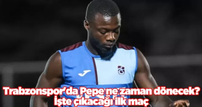 Trabzonspor’da Pepe ne zaman dönecek? İşte çıkacağı ilk maç