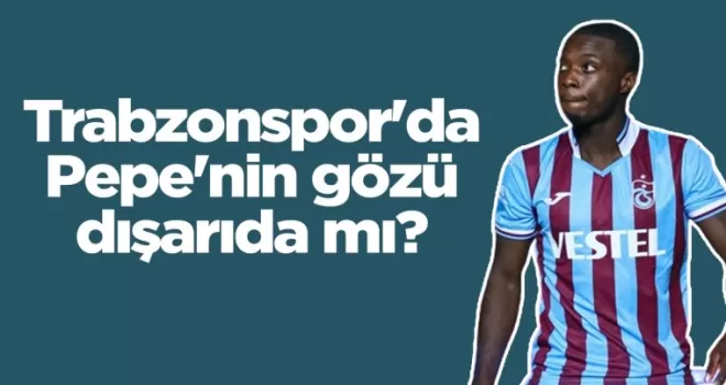 Trabzonspor’da Pepe’nin gözü dışarıda mı?