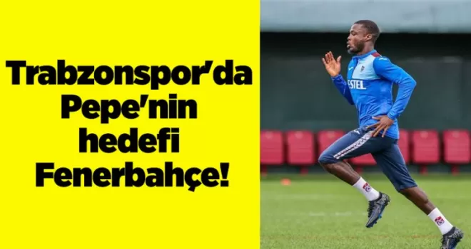 Trabzonspor’da Pepe’nin hedefi Fenerbahçe!