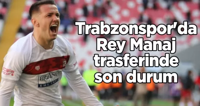 Trabzonspor’da Rey Manaj hareketliliği