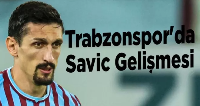 Trabzonspor’da Savic Gelişmesi