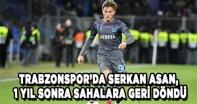 Trabzonspor’da Serkan Asan, 1 yıl sonra sahalara geri döndü
