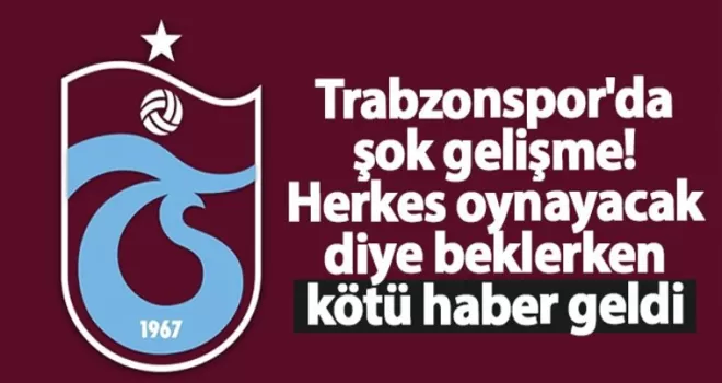 Trabzonspor’da şok gelişme! Herkes oynayacak diye beklerken kötü haber geldi