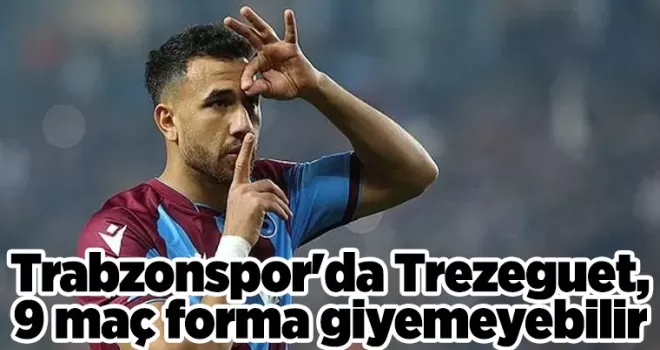 Trabzonspor’da Trezeguet, 9 maç forma giyemeyebilir