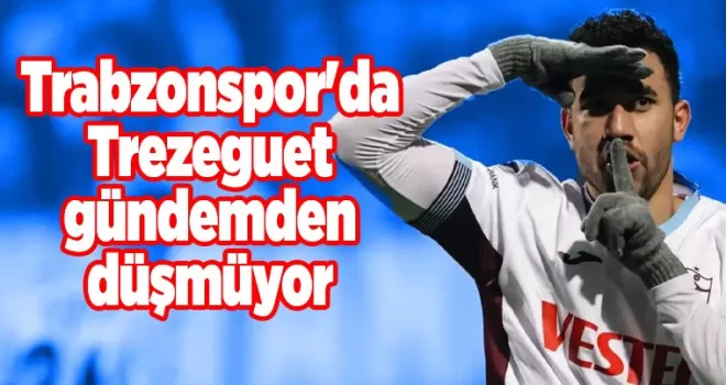 Trabzonspor’da Trezeguet gündemden düşmüyor