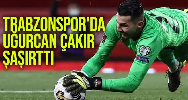 Trabzonspor’da Uğurcan Çakır şaşırttı