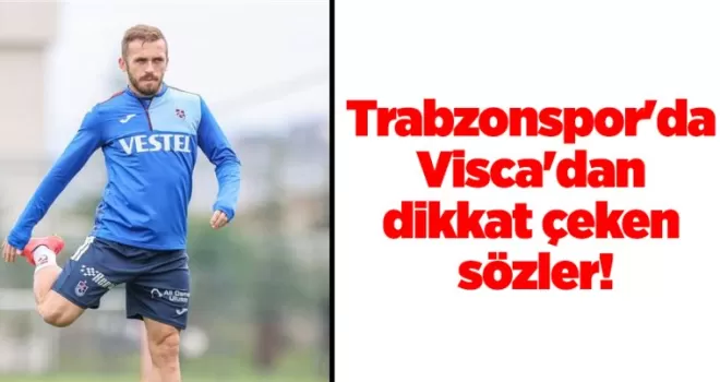 Trabzonspor’da Visca’dan dikkat çeken sözler!