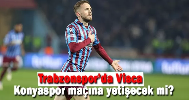 Trabzonspor’da Visca Konyaspor maçına yetişecek mi?