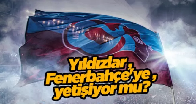 Trabzonspor’da yıldızlar Fenerbahçe’ye yetişiyor mu?