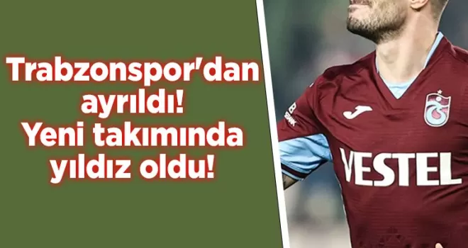 Trabzonspor’dan ayrıldı! Yeni takımında yıldız oldu