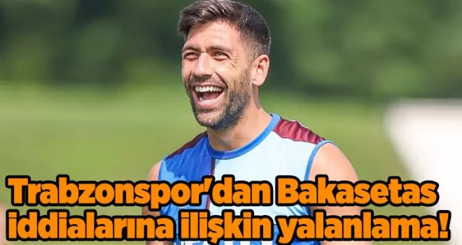 Trabzonspor’dan Bakasetas iddialarına ilişkin yalanlama!