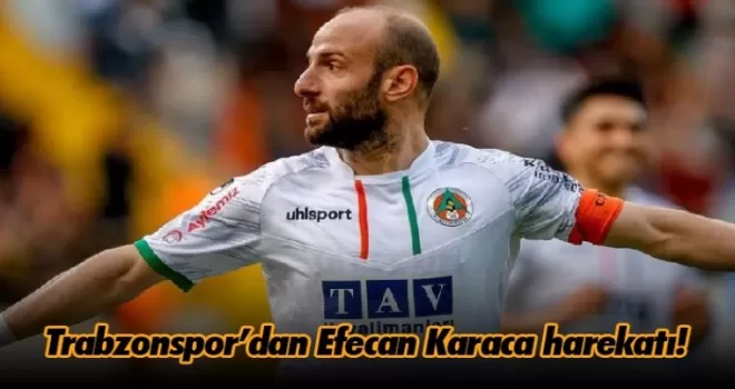 Trabzonspor’dan Efecan Karaca harekatı!