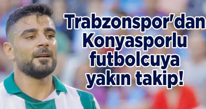 Trabzonspor’dan Konyasporlu futbolcuya yakın takip