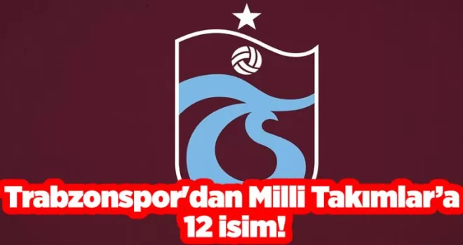 Trabzonspor’dan Milli Takımlar’a 12 isim!