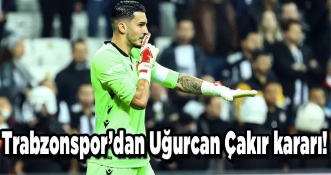 Trabzonspor’dan Uğurcan Çakır kararı! Sezon sonu...