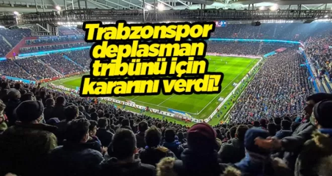 Trabzonspor deplasman tribünü için kararını verdi!