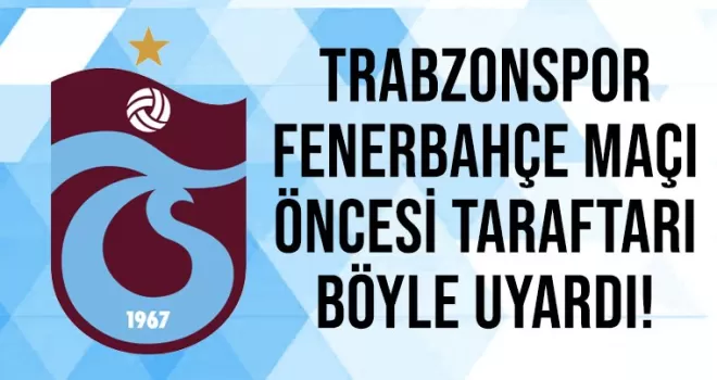 Trabzonspor dev maç öncesi taraftarlarını uyardı