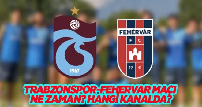 Trabzonspor - Fehervar hazırlık maçı ne zaman, saat kaçta, hangi kanalda?