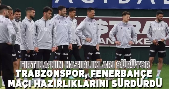 Trabzonspor, Fenerbahçe maçı hazırlıklarını sürdürdü