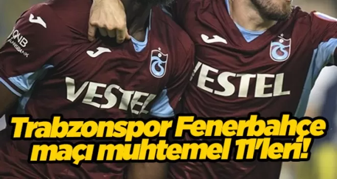 Trabzonspor Fenerbahçe maçı muhtemel 11’leri!
