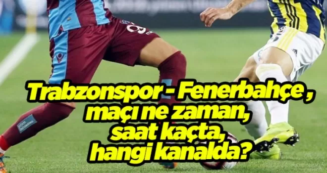 Trabzonspor - Fenerbahçe maçı ne zaman, saat kaçta, hangi kanalda?