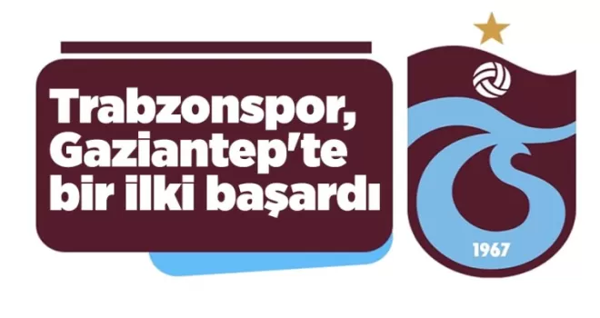 Trabzonspor, Gaziantep’te bir ilki başardı