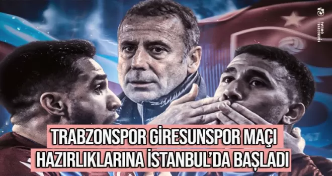 Trabzonspor, Giresunspor maçı hazırlıklarına İstanbul'da başladı