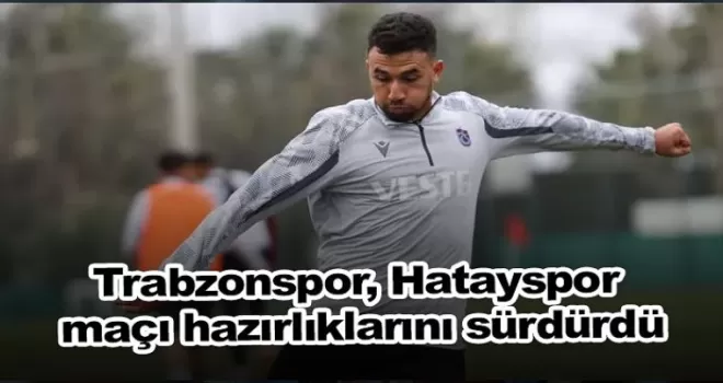 Trabzonspor, Hatayspor maçı hazırlıklarını sürdürdü