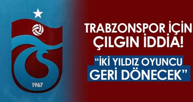 Trabzonspor için çılgın iddia! “İki eski yıldız geri dönecek“