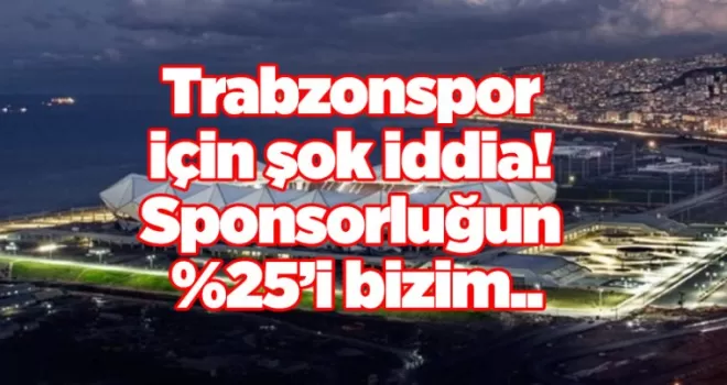 Trabzonspor için şok iddia! Sponsorluğun %25’i bizim..