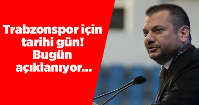 Trabzonspor için tarihi gün! Bugün açıklanıyor…