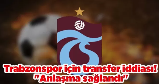 Trabzonspor için transfer iddiası! “Anlaşma sağlandı“
