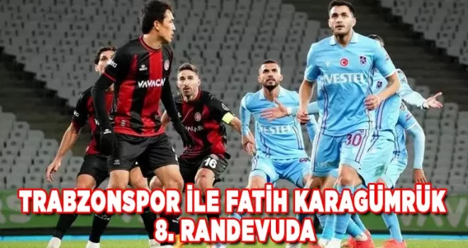 Trabzonspor ile Fatih Karagümrük 8. randevuda