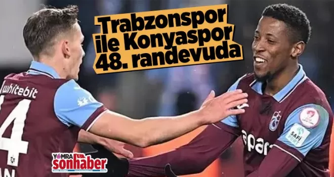 Trabzonspor ile Konyaspor 48. randevuda