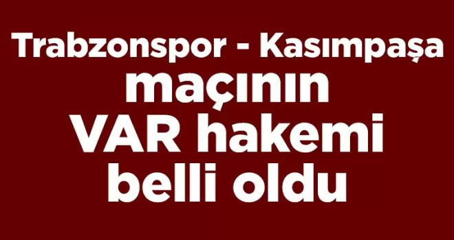 Trabzonspor - Kasımpaşa maçının VAR hakemi belli oldu