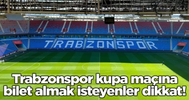 Trabzonspor kupa maçına bilet almak isteyenler dikkat!