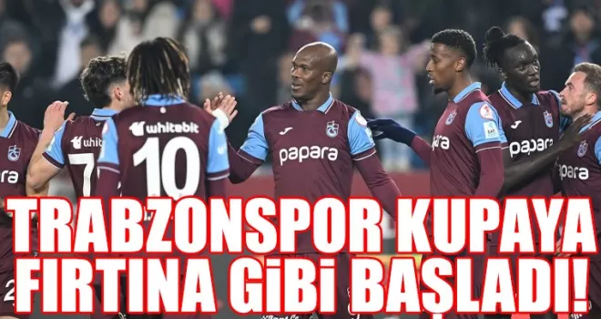 Trabzonspor Kupada Fırtına Gibi Başladı!