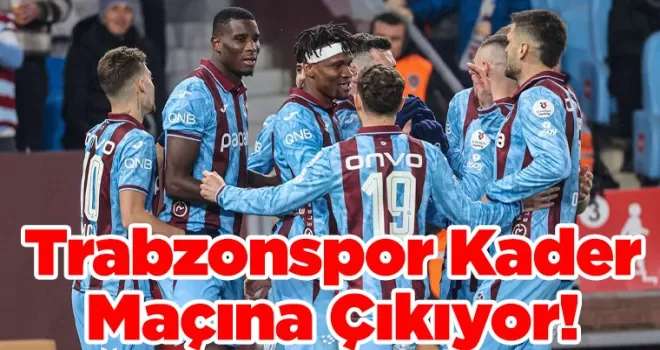 Trabzonspor Kupada Kader Maçına Çıkıyor!