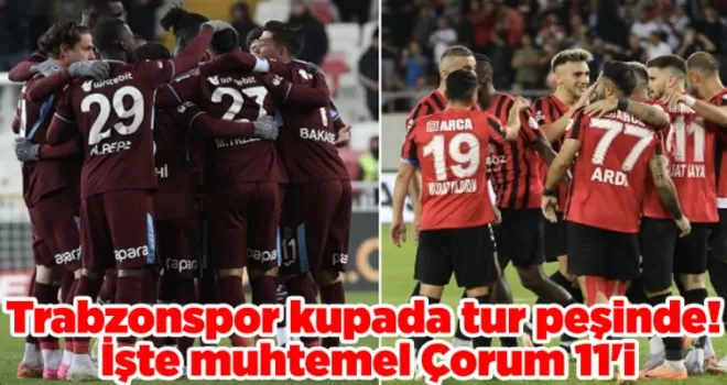 Trabzonspor kupada tur peşinde! İşte muhtemel Çorum 11’i