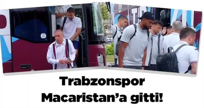 Trabzonspor Macaristan’a gitti!