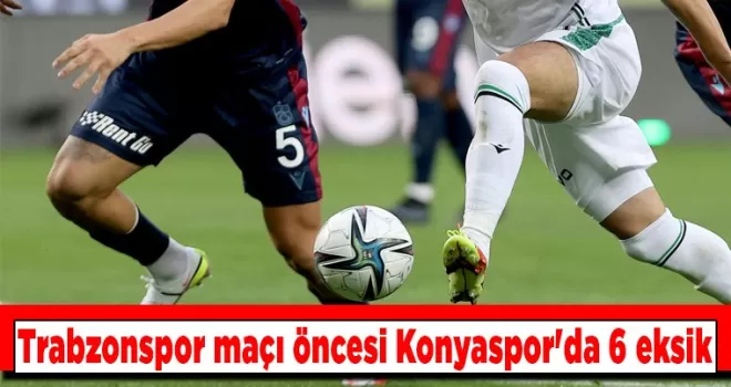 Trabzonspor maçı öncesi Konyaspor’da 6 eksik