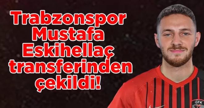 Trabzonspor Mustafa Eskihellaç transferinden çekildi