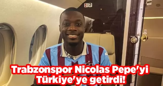Trabzonspor Nicolas Pepe’yi Türkiye’ye getirdi!