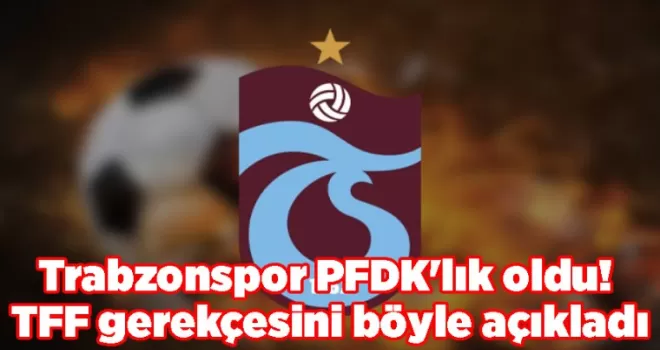 Trabzonspor PFDK’lık oldu! TFF gerekçesini böyle açıkladı