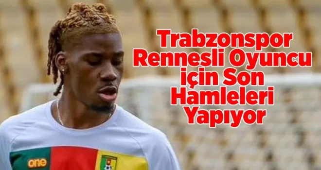 Trabzonspor, Rennesli Oyuncu İçin Son Hamleleri Yapıyor
