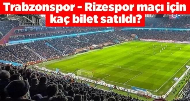 Trabzonspor - Rizespor maçı için kaç bilet satıldı?