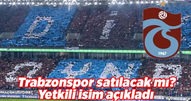 Trabzonspor satılacak mı? Yetkili isim açıkladı