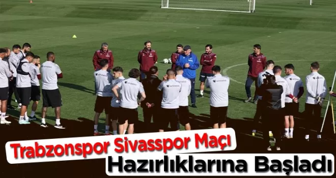 Trabzonspor Sivasspor maçı hazırlıklarına başladı